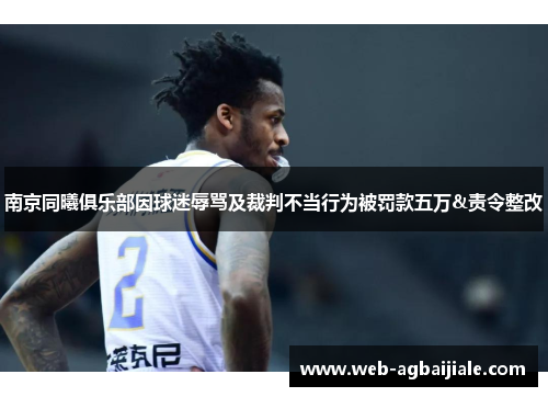 南京同曦俱乐部因球迷辱骂及裁判不当行为被罚款五万&责令整改