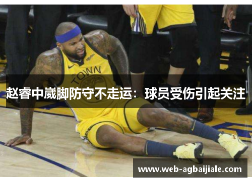 赵睿中崴脚防守不走运：球员受伤引起关注