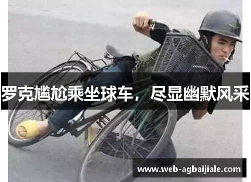 罗克尴尬乘坐球车，尽显幽默风采