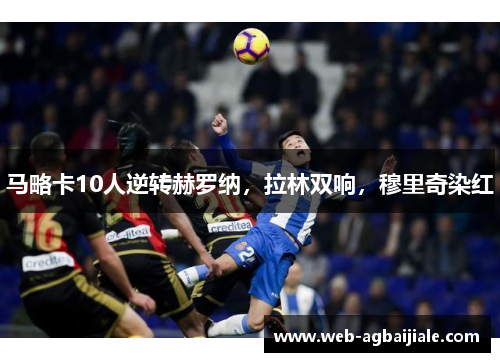 马略卡10人逆转赫罗纳，拉林双响，穆里奇染红