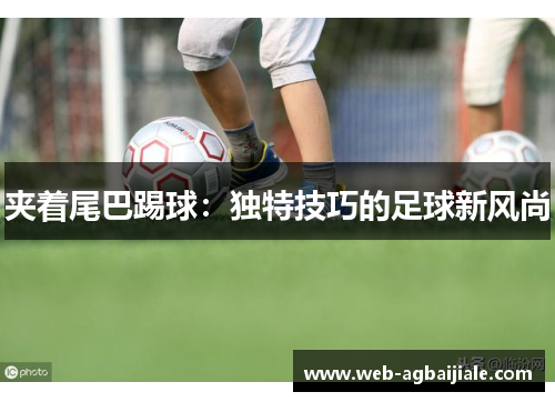 夹着尾巴踢球：独特技巧的足球新风尚