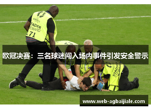 欧冠决赛：三名球迷闯入场内事件引发安全警示